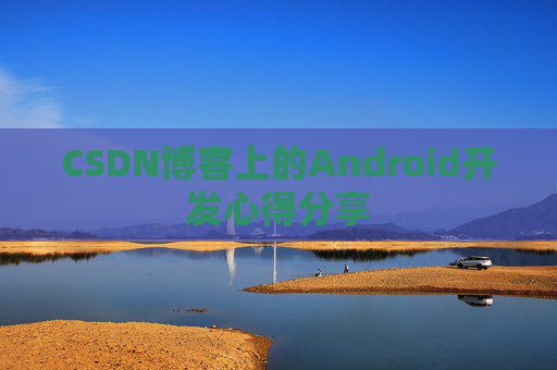 CSDN博客上的Android开发心得分享